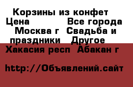 Корзины из конфет › Цена ­ 1 600 - Все города, Москва г. Свадьба и праздники » Другое   . Хакасия респ.,Абакан г.